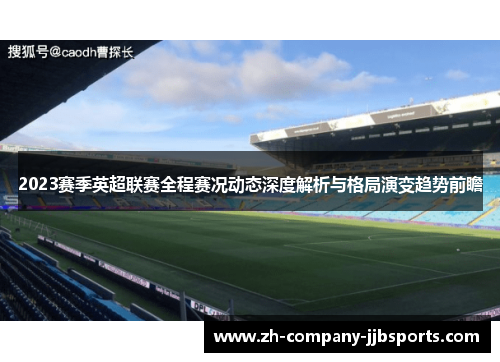 2023赛季英超联赛全程赛况动态深度解析与格局演变趋势前瞻