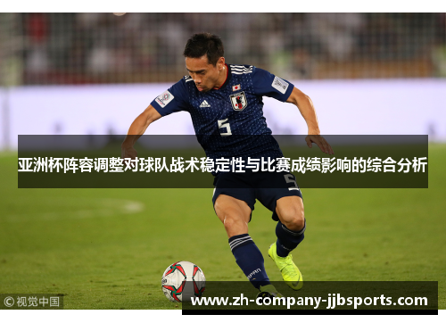 亚洲杯阵容调整对球队战术稳定性与比赛成绩影响的综合分析