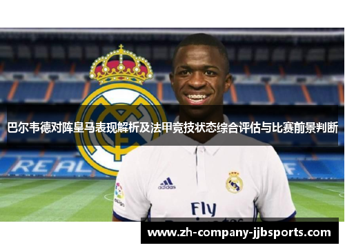 巴尔韦德对阵皇马表现解析及法甲竞技状态综合评估与比赛前景判断