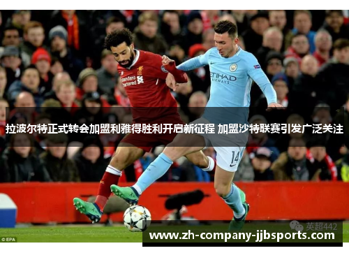 拉波尔特正式转会加盟利雅得胜利开启新征程 加盟沙特联赛引发广泛关注 拉波尔特正式转会加盟利雅得胜利开启新征程 加盟沙特联赛引发广泛关注