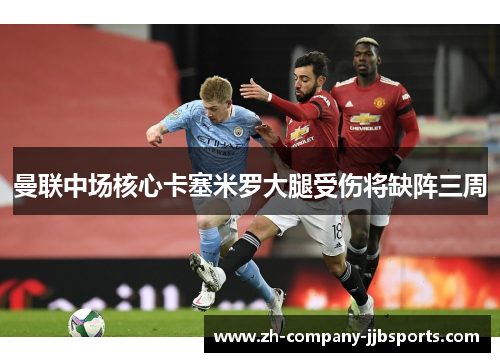 曼联中场核心卡塞米罗大腿受伤将缺阵三周