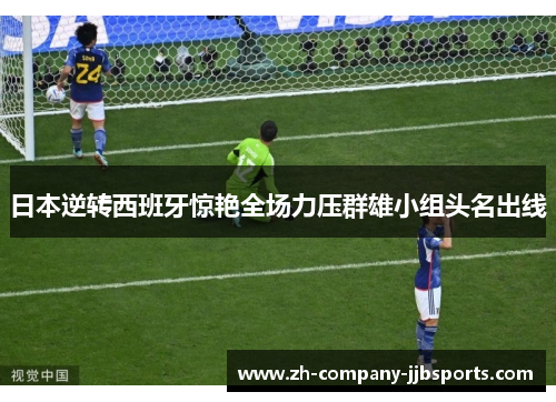 日本逆转西班牙惊艳全场力压群雄小组头名出线 日本逆转西班牙惊艳全场力压群雄小组头名出线