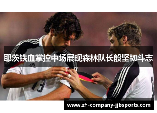 耶茨铁血掌控中场展现森林队长般坚韧斗志