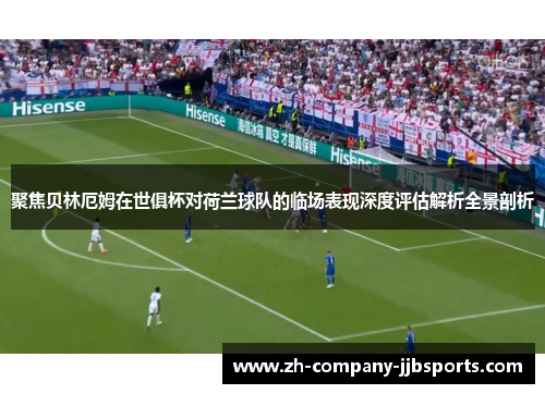 聚焦贝林厄姆在世俱杯对荷兰球队的临场表现深度评估解析全景剖析