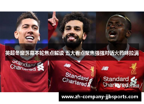 英超冬窗落幕本轮焦点解读 五大看点聚焦强强对话火药味拉满