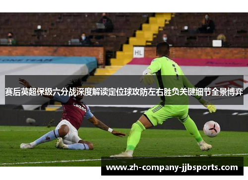 赛后英超保级六分战深度解读定位球攻防左右胜负关键细节全景博弈 赛后英超保级六分战深度解读定位球攻防左右胜负关键细节全景博弈