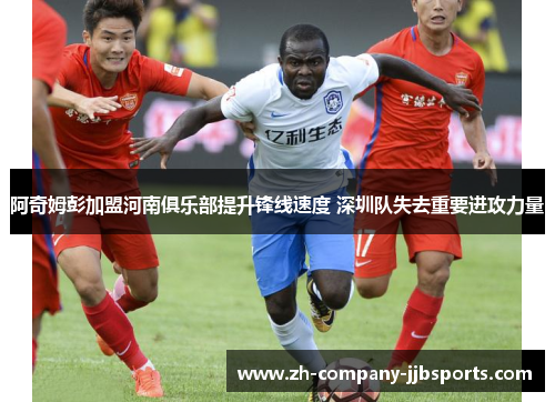 阿奇姆彭加盟河南俱乐部提升锋线速度 深圳队失去重要进攻力量