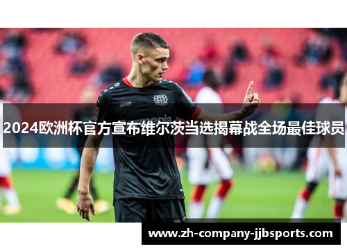 2024欧洲杯官方宣布维尔茨当选揭幕战全场最佳球员