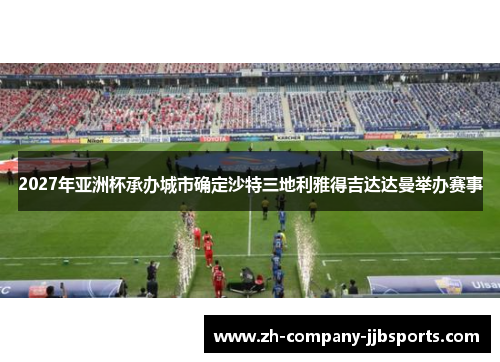 2027年亚洲杯承办城市确定沙特三地利雅得吉达达曼举办赛事