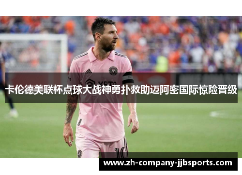 卡伦德美联杯点球大战神勇扑救助迈阿密国际惊险晋级