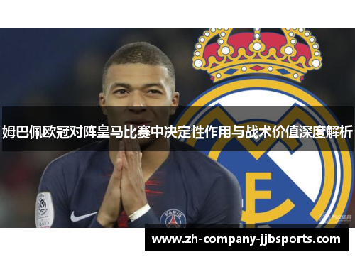 姆巴佩欧冠对阵皇马比赛中决定性作用与战术价值深度解析