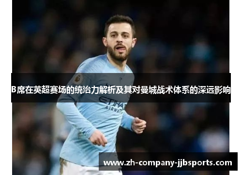 B席在英超赛场的统治力解析及其对曼城战术体系的深远影响 B席在英超赛场的统治力解析及其对曼城战术体系的深远影响