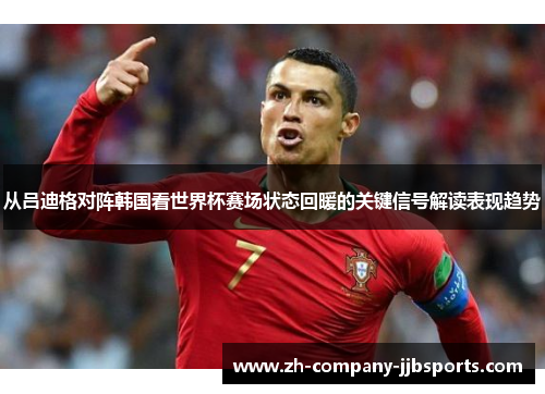 从吕迪格对阵韩国看世界杯赛场状态回暖的关键信号解读表现趋势 从吕迪格对阵韩国看世界杯赛场状态回暖的关键信号解读表现趋势