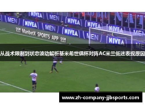 从战术限制到状态波动解析基米希世俱杯对阵AC米兰低迷表现原因 从战术限制到状态波动解析基米希世俱杯对阵AC米兰低迷表现原因