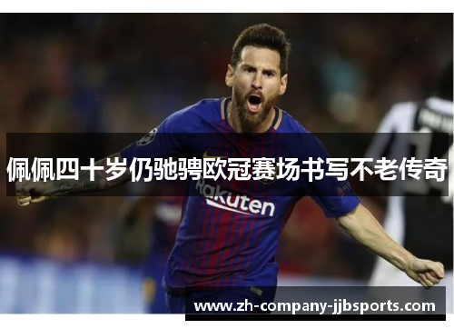 佩佩四十岁仍驰骋欧冠赛场书写不老传奇