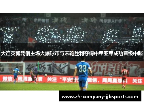 大连英博凭借主场火爆球市与末轮胜利夺得中甲亚军成功晋级中超